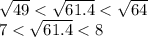\sqrt{49} < \sqrt{61.4} < \sqrt{64} \\ 7 < \sqrt{61.4} < 8