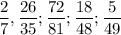 \displaystyle \frac{2}{7} , \frac{26}{35}; \frac{72}{81}; \frac{18}{48} ; \frac{5}{49}