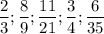 \displaystyle \frac{2}{3} ; \frac{8}{9} ; \frac{11}{21} ; \frac{3}{4} ; \frac{6}{35}
