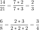 \displaystyle \frac{14}{21}= \frac{7*2}{7*3}= \frac{2}{3}\\ \\ \\ \frac{6}{8}= \frac{2*3}{2*2*2}= \frac{3}{4}