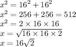{x}^{2} = {16}^{2} + {16 }^{2} \\ {x}^{2} = 256 + 256 = 512 \\ {x}^{2} = 2 \times 16 \times 16 \\ x = \sqrt{16 \times 16 \times 2} \\ x = 16 \sqrt{2}