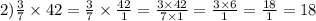 2)\frac{3}{7}\times42=\frac{3}{7}\times\frac{42}{1}=\frac{3\times42}{7\times1}=\frac{3\times6}{1}=\frac{18}{1}=18