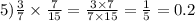 5)\frac{3}{7}\times\frac{7}{15}=\frac{3\times7}{7\times15}=\frac{1}{5}=0.2