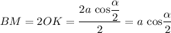 BM = 2OK = \dfrac{2a \ \text{cos} \dfrac{\alpha}{2} }{2} = a \ \text{cos} \dfrac{\alpha}{2}