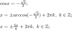 cosx =-\frac{\sqrt{3} }{2} ;\\\\x= \pm arccos (- \frac{\sqrt{3} }{2} ) +2\pi k, ~k\in\mathbb {Z};\\\\x=\pm \frac{5\pi }{6} +2\pi k, ~k\in\mathbb {Z};