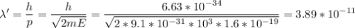 \displaystyle \lambda'=\frac{h}{p}=\frac{h}{\sqrt{2mE} } =\frac{6.63*10^{-34}}{\sqrt{2*9.1*10^{-31}*10^3*1.6*10^{-19}} }=3.89*10^{-11}