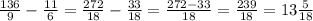 \frac{136}{9} - \frac{11}{6} = \frac{272}{18} - \frac{33}{18} = \frac{272-33}{18} = \frac{239}{18} = 13 \frac{5}{18}