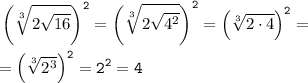 \displaystyle \tt \left( \sqrt[3]{2\sqrt{16}}\right) ^2=\left( \sqrt[3]{2\sqrt{4^2}}\right) ^2=\left( \sqrt[3]{2\cdot 4}\right) ^2=\\\\=\left( \sqrt[3]{2^3}\right) ^2=2^2=4