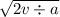 \sqrt{2v \div a}