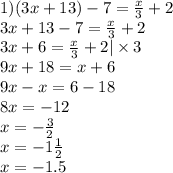 1) (3x+13)-7=\frac{x}{3}+2\\3x+13-7=\frac{x}{3}+2\\3x+6=\frac{x}{3}+2|\times3\\9x+18=x+6\\9x-x=6-18\\8x=-12\\x=-\frac{3}{2}\\x=-1\frac{1}{2}\\x=-1.5