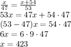 \frac{x}{47} = \frac{x + 54}{53} \\ 53x = 47x + 54 \cdot 47 \\ (53 - 47)x = 54 \cdot 47 \\ 6x = 6 \cdot 9 \cdot 47 \\ x = 423