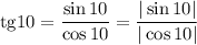 \mathrm{tg}10=\dfrac{\sin10}{\cos10} =\dfrac{|\sin10|}{|\cos10|}