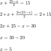 x+\frac{25-x}{2}=15\\\\2*x+\frac{2*(25-x)}{2}=2*15\\\\2x+25-x=30\\\\x=30-20\\\\x=5