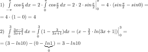 1)\; \int\limits^{\pi }_{-\pi }\, cos\frac{x}{2}\, dx=2\cdot \int\limits^{\pi }_0\, cos\frac{x}{2}\, dx=2\cdot 2\cdot sin\frac{x}{2}\Big |_0^{\pi }=4\cdot (sin\frac{\pi}{2}-sin0)=\\\\=4\cdot (1-0)=4\\\\2)\; \; \int\limits^3_0\, \frac{3x-2}{3x+1}\, dx=\int\limits^3_0\, (1-\frac{3}{3x+1})dx=(x-\frac{3}{3}\cdot ln|3x+1|)\Big |_0^3=\\\\=(3-ln10)-(0-\underbrace {ln1}_{0})=3-ln10