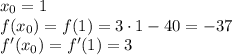 x_0=1\\f(x_0)=f(1)=3\cdot1-40=-37\\f'(x_0)=f'(1)=3