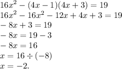 {16x}^{2} - (4x - 1)(4x + 3) = 19 \\ {16x}^{2} - 16x {}^{2} - 12x + 4x + 3 = 19 \\ - 8x + 3 = 19 \\ - 8x = 19 - 3 \\ - 8x = 16 \\ x = 16 \div ( - 8) \\ x = - 2.