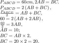 P_{ABCD} = 60 cm, 2AB = BC. \\ P_{ABCD} = 2\left(AB + BC\right), \\ \frac{P_{ABCD}}{2} = AB + BC, \\ 60 = 2\left(AB + 2AB\right), \\ \frac{60}{2} = 3AB, \\ AB = 10;\\ BC = AB \times 2,\\ BC = 20 \times 2 = 20.