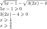 \sqrt{5x - 1} - \sqrt{3(2x) -4} \\ 5x - 1 \geqslant 0 \\ 3(2x) - 4 \geqslant 0 \\ x \geqslant \frac{1}{5} \\ x \geqslant \frac{2}{3}
