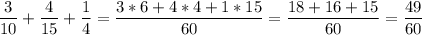 \displaystyle \frac{3}{10} +\frac{4}{15}+\frac{1}{4}= \frac{3*6+ 4*4+1*15}{60}= \frac{18+16+15}{60}= \frac{49}{60}