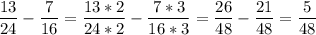 \displaystyle \frac{13}{24} - \frac{7}{16}= \frac{13*2}{24*2}- \frac{7*3}{16*3}= \frac{26}{48}- \frac{21}{48}= \frac{5}{48}