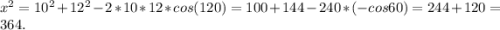 x^2=10^2+12^2-2*10*12*cos(120)=100+144-240*(-cos60)=244+120=364.