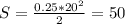 S=\frac{0.25*20^2}{2} =50