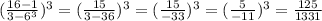 ( \frac{16 - 1}{3 - {6}^{3} } ) {}^{3} = ( \frac{15}{3 - 36} ) {}^{3} = ( \frac{15}{ - 33} ) {}^{3} = ( \frac{5}{ - 11} ) {}^{3} = \frac{125}{1331}