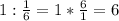 1:\frac{1}{6}=1*\frac{6}{1}=6