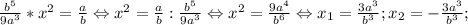 \frac{b^5}{9a^3}*x^2=\frac{a}{b} \Leftrightarrow x^2=\frac{a}{b}:\frac{b^5}{9a^3} \Leftrightarrow x^2=\frac{9a^4}{b^6} \Leftrightarrow x_1=\frac{3a^3}{b^3}; x_2=-\frac{3a^3}{b^3};