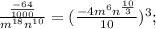 \frac{\frac{-64}{1000}}{m^{18}n^{10}} =(\frac{-4m^6n^\frac{10}{3}}{10})^3;