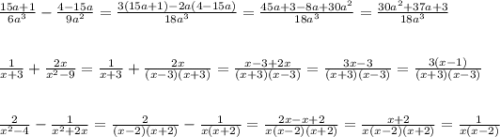 \frac{15a+1}{6a^{3} }-\frac{4-15a}{9a^{2} } =\frac{3(15a+1)-2a(4-15a)}{18a^{3} }=\frac{45a+3-8a+30a^{2} }{18a^{3} } =\frac{30a^{2}+37a+3 }{18a^{3} }\\ \\ \\ \frac{1}{x+3} +\frac{2x}{x^{2}-9 }=\frac{1}{x+3} +\frac{2x}{(x-3)(x+3)}=\frac{x-3+2x}{(x+3)(x-3)} =\frac{3x-3}{(x+3)(x-3)} =\frac{3(x-1)}{(x+3)(x-3)} \\ \\ \\ \frac{2}{x^{2}-4 }-\frac{1}{x^{2}+2x } = \frac{2}{(x-2)(x+2) }-\frac{1}{x(x+2)} = \frac{2x-x+2}{x(x-2)(x+2)} =\frac{x+2}{x(x-2)(x+2)} =\frac{1}{x(x-2)}