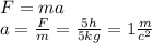 F = ma \\ a = \frac{F}{m} = \frac{5h}{5kg} = 1 \frac{m}{c {}^{2} }