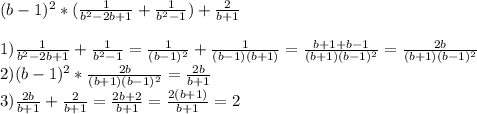 (b-1)^{2}*( \frac{1}{b^{2}-2b+1}+ \frac{1}{b^{2}-1})+ \frac{2}{b+1}\\\\1)\frac{1}{b^{2}-2b+1}+ \frac{1}{b^{2}-1}= \frac{1}{(b-1)^{2}}+ \frac{1}{(b-1)(b+1)}= \frac{b+1+b-1}{(b+1)(b-1)^{2}}= \frac{2b}{(b+1)(b-1)^{2}} \\2)(b-1)^{2}* \frac{2b}{(b+1)(b-1)^{2}}= \frac{2b}{b+1}\\3)\frac{2b}{b+1}+ \frac{2}{b+1} =\frac{2b+2}{b+1}= \frac{2(b+1)}{b+1} =2
