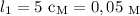 l_{1} = 5 \ \text{c}_{\text{M}} = 0,05 \ _{\text{M}}