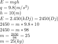 E=mgh\\q=9.8 (m/s^{2})\\h=10 (m)\\E=2.450 (kDj)=2450(Dj)\\2450=m*9.8*10\\2450=m*98\\m=\frac{2450}{98}=25\\m=25 (kg)