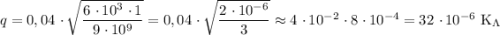 q = 0,04 \ \cdotp \sqrt{\dfrac{6 \ \cdotp 10^{3} \ \cdotp 1}{9 \ \cdotp 10^{9}}} = 0,04 \ \cdotp \sqrt{ \dfrac{2 \ \cdotp 10^{-6}}{3}} \approx 4 \ \cdotp 10^{-2} \ \cdotp 8 \ \cdotp 10^{-4} = 32 \ \cdotp 10^{-6} \ \text{K}_{\Lambda}