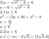 2) a - \sqrt{a^2 - 8} < 6\\a - 6 < \sqrt{a^2 - 8}\\2.1) a \geq 6\\a^2 - 12a + 36 < a^2 - 8\\a \frac{11}{3}\\a \geq 6\\2.2) a < 6\\ a \in (-\infty; -2\sqrt{2}] \cup (2\sqrt{2}; 6)