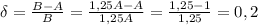 \delta= \frac{B-A}{B}=\frac{1,25A-A}{1,25A}= \frac{1,25-1}{1,25}=0,2