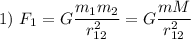 1) \ F_{1} = G\dfrac{m_{1}m_{2}}{r_{12}^{2}} = G\dfrac{mM}{r_{12}^{2}}