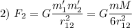 2) \ F_{2} = G\dfrac{m_{1}'m_{2}'}{r_{12}^{2}} = G\dfrac{mM}{6r_{12}^{2}}