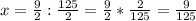 x = \frac{9}{2} :\frac{125}{2} =\frac{9}{2} *\frac{2}{125} =\frac{9}{125}