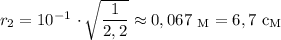 r_{2} = 10^{-1} \ \cdotp \sqrt{\dfrac{1}{2,2}} \approx 0,067 \ _{\text{M}} = 6,7 \ \text{c}_{\text{M}}