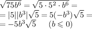 \sqrt{75 {b}^{6} } = \sqrt{5 \cdot {5}^{2} \cdot {b}^{6}} = \\ = |5| | {b}^{3} | \sqrt{5} = 5( - b ^{3} ) \sqrt{5} = \\ = - 5 {b}^{3} \sqrt{5} \: \: \: \: \: \: \: (b \leqslant 0)