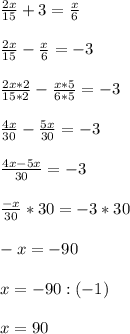 \frac{2x}{15}+3=\frac{x}{6}\\\\\frac{2x}{15}-\frac{x}{6}=-3\\\\\frac{2x*2}{15*2}-\frac{x*5}{6*5}=-3\\\\\frac{4x}{30}-\frac{5x}{30}=-3\\\\\frac{4x-5x}{30}=-3\\\\\frac{-x}{30}*30=-3*30\\\\-x=-90\\\\x=-90:(-1)\\\\x=90