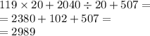 119 \times 20 + 2040 \div 20 + 507 = \\ = 2380 + 102 + 507 = \\ = 2989