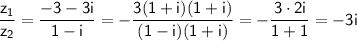 \sf \dfrac{z_1}{z_2}=\dfrac{-3-3i}{1-i}=-\dfrac{3(1+i)(1+i)}{(1-i)(1+i)}=-\dfrac{3\cdot2i}{1+1}=-3i