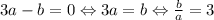 3a-b=0\Leftrightarrow 3a=b\Leftrightarrow \frac{b}{a}=3