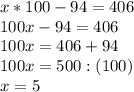 x*100-94=406\\ 100x-94=406\\ 100x=406+94\\ 100x=500:(100)\\ x=5