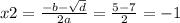 x2 = \frac{ - b - \sqrt{d} }{2a} = \frac{5 - 7}{2} = - 1