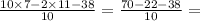 \frac{10 \times 7 - 2 \times 11 - 38}{10} = \frac{70 - 22 - 38}{10} =